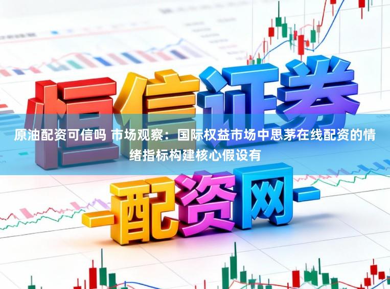 原油配资可信吗 市场观察：国际权益市场中思茅在线配资的情绪指标构建核心假设有