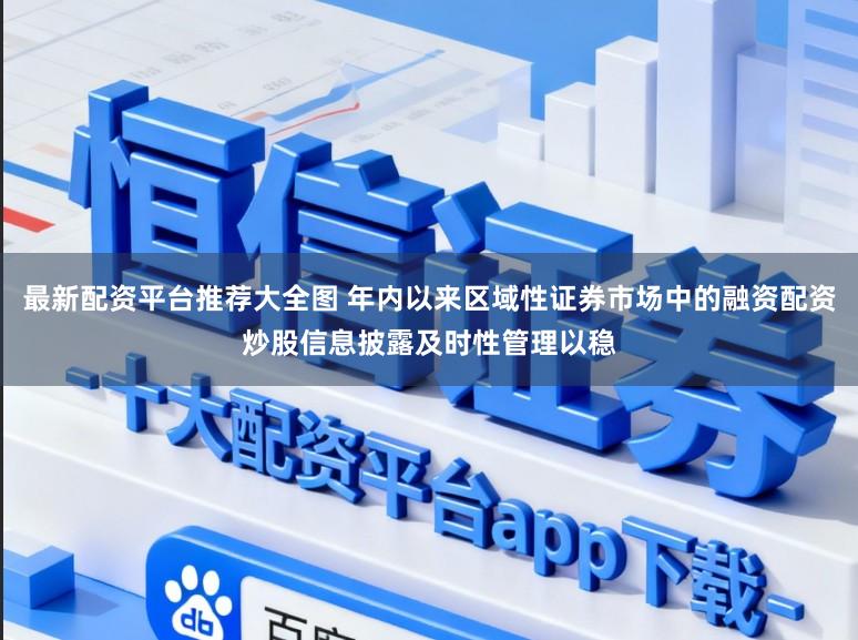 最新配资平台推荐大全图 年内以来区域性证券市场中的融资配资炒股信息披露及时性管理以稳