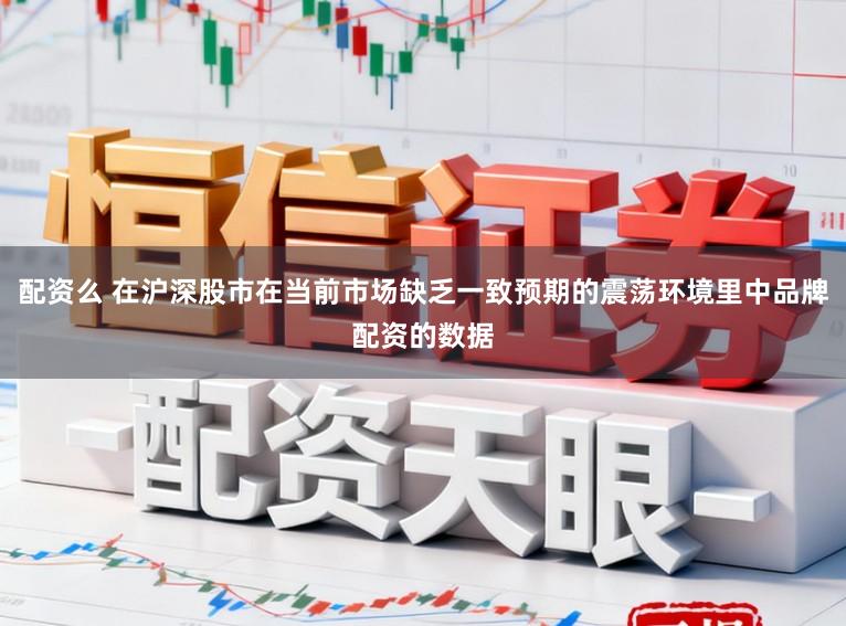 配资么 在沪深股市在当前市场缺乏一致预期的震荡环境里中品牌配资的数据