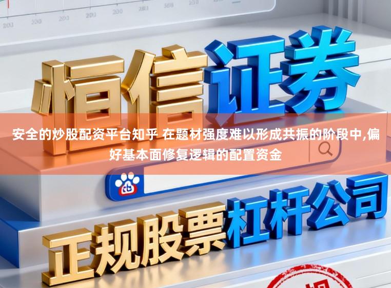 安全的炒股配资平台知乎 在题材强度难以形成共振的阶段中,偏好基本面修复逻辑的配置资金