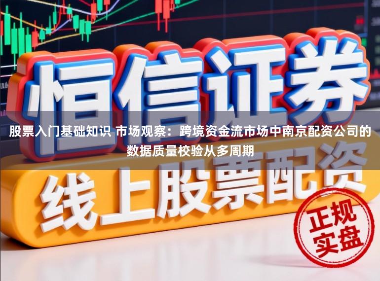 股票入门基础知识 市场观察：跨境资金流市场中南京配资公司的数据质量校验从多周期