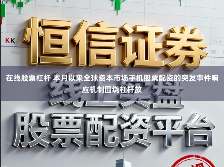 在线股票杠杆 本月以来全球资本市场手机股票配资的突发事件响应机制围绕杠杆放