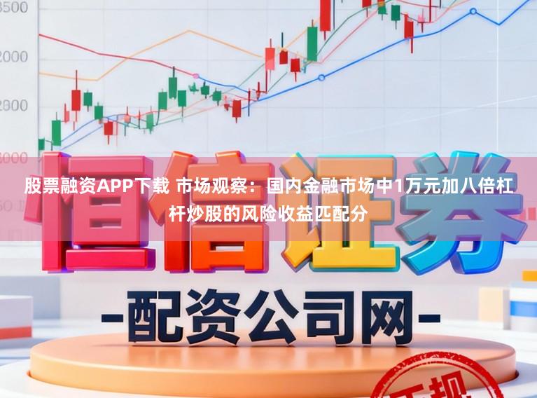股票融资APP下载 市场观察：国内金融市场中1万元加八倍杠杆炒股的风险收益匹配分
