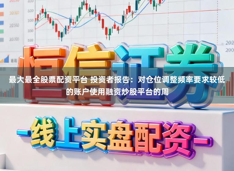 最大最全股票配资平台 投资者报告：对仓位调整频率要求较低的账户使用融资炒股平台的周