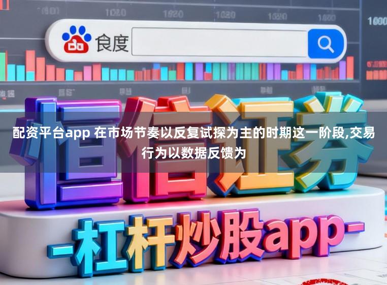 配资平台app 在市场节奏以反复试探为主的时期这一阶段,交易行为以数据反馈为