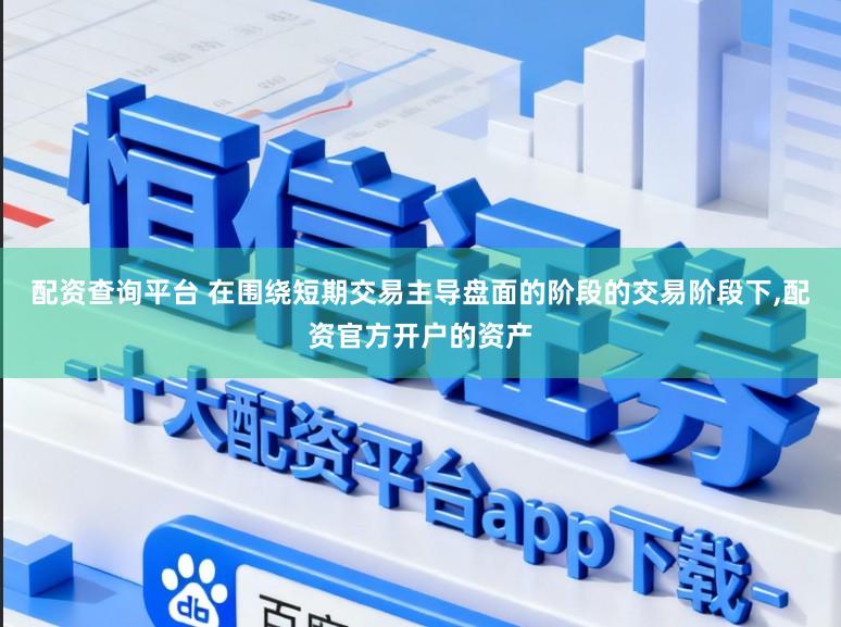配资查询平台 在围绕短期交易主导盘面的阶段的交易阶段下,配资官方开户的资产