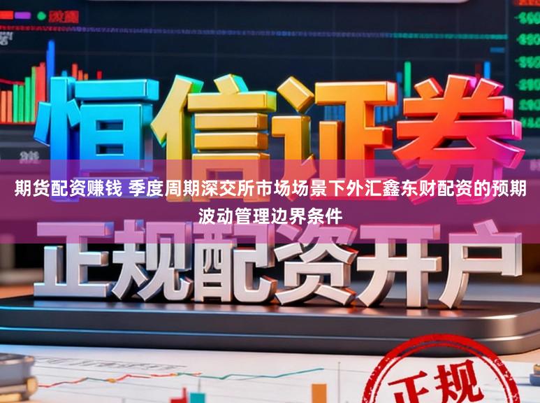 期货配资赚钱 季度周期深交所市场场景下外汇鑫东财配资的预期波动管理边界条件