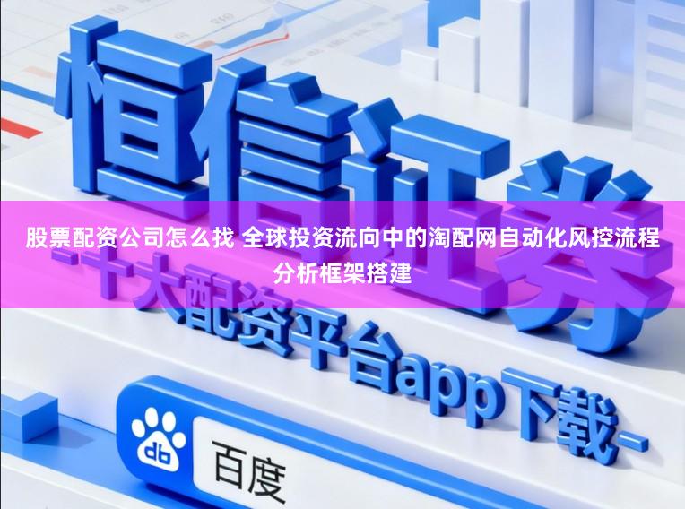 股票配资公司怎么找 全球投资流向中的淘配网自动化风控流程分析框架搭建