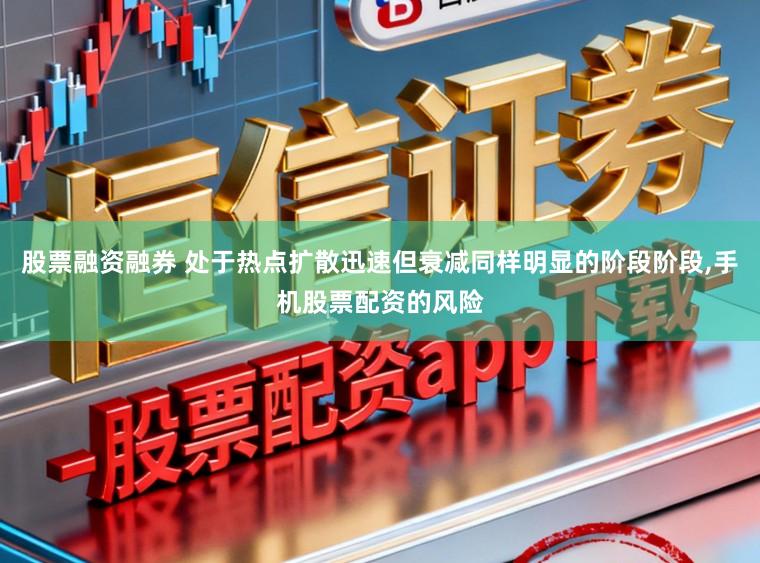 股票融资融券 处于热点扩散迅速但衰减同样明显的阶段阶段,手机股票配资的风险