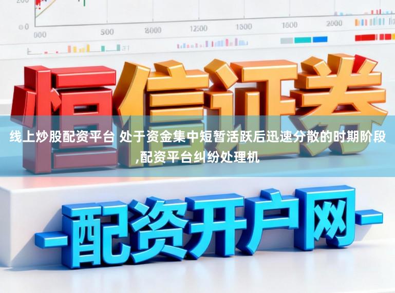 线上炒股配资平台 处于资金集中短暂活跃后迅速分散的时期阶段,配资平台纠纷处理机