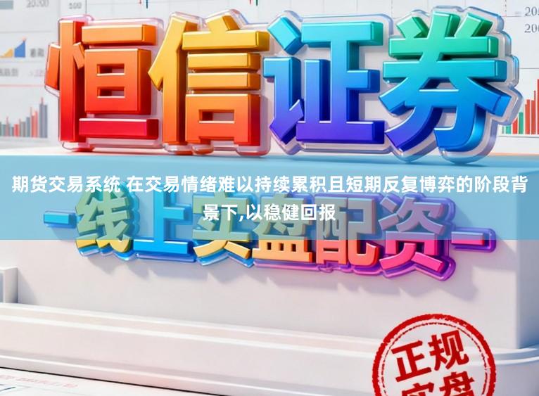 期货交易系统 在交易情绪难以持续累积且短期反复博弈的阶段背景下,以稳健回报