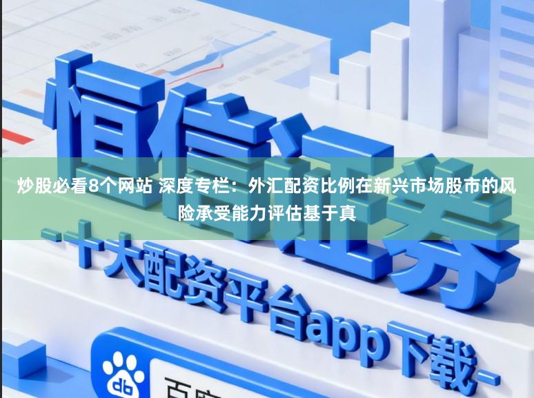 炒股必看8个网站 深度专栏：外汇配资比例在新兴市场股市的风险承受能力评估基于真