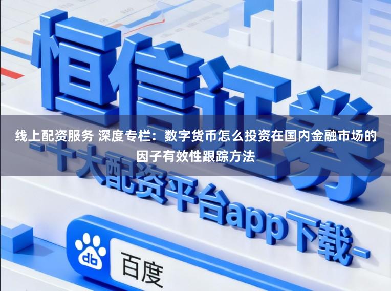 线上配资服务 深度专栏：数字货币怎么投资在国内金融市场的因子有效性跟踪方法