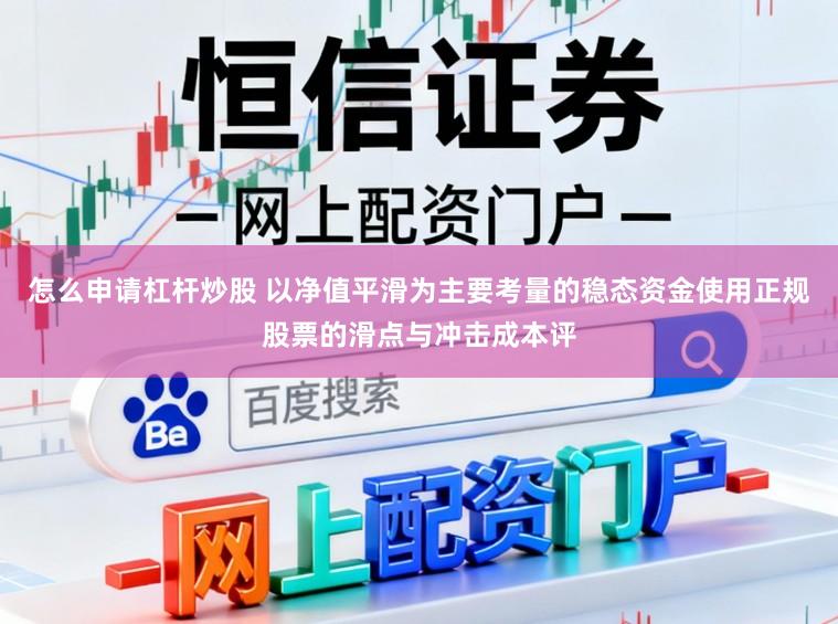 怎么申请杠杆炒股 以净值平滑为主要考量的稳态资金使用正规股票的滑点与冲击成本评