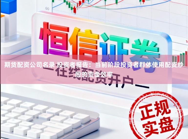期货配资公司名录 投资者报告：当前阶段投资者群体使用配资炒股的资金效率
