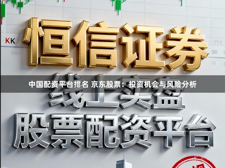 中国配资平台排名 京东股票：投资机会与风险分析