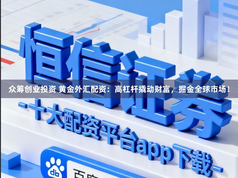 众筹创业投资 黄金外汇配资：高杠杆撬动财富，掘金全球市场！