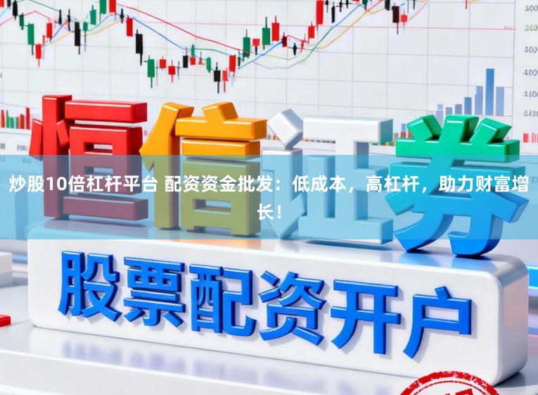 炒股10倍杠杆平台 配资资金批发：低成本，高杠杆，助力财富增长！