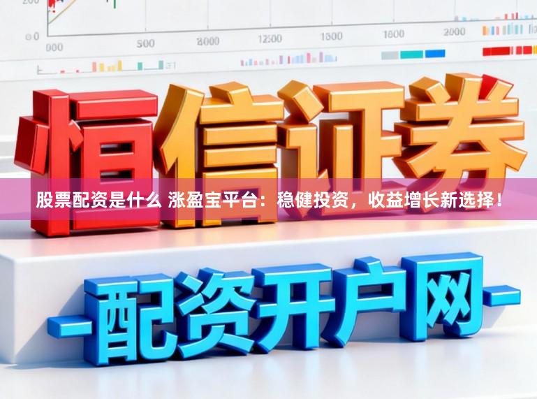 股票配资是什么 涨盈宝平台：稳健投资，收益增长新选择！