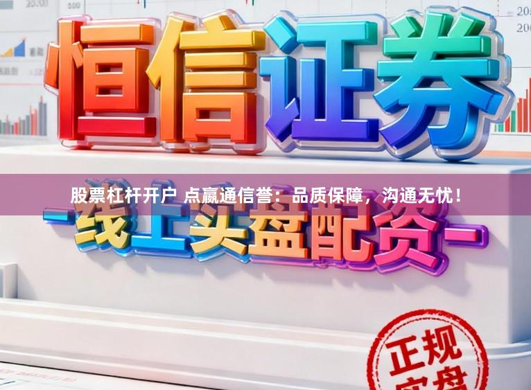 股票杠杆开户 点嬴通信誉：品质保障，沟通无忧！