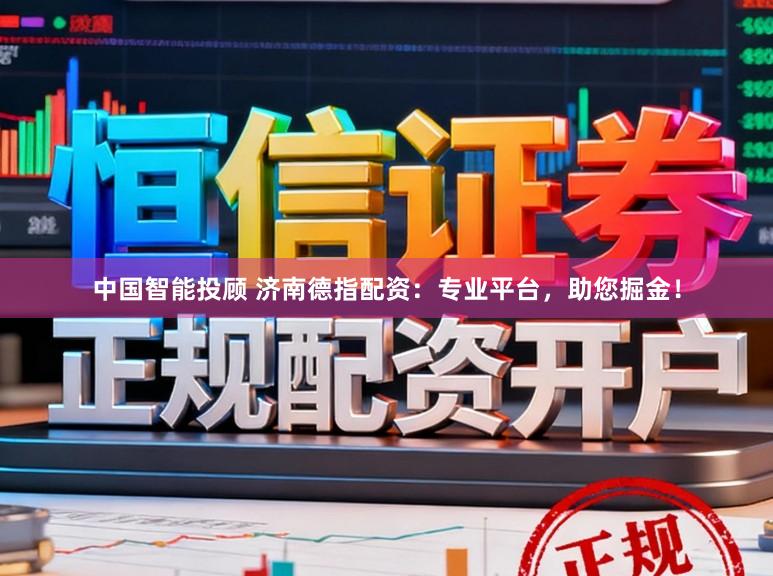 中国智能投顾 济南德指配资：专业平台，助您掘金！
