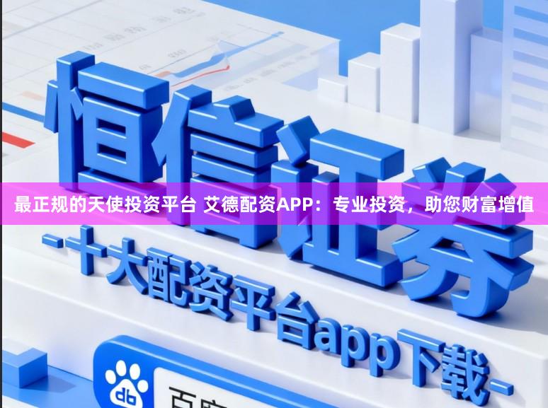 最正规的天使投资平台 艾德配资APP：专业投资，助您财富增值