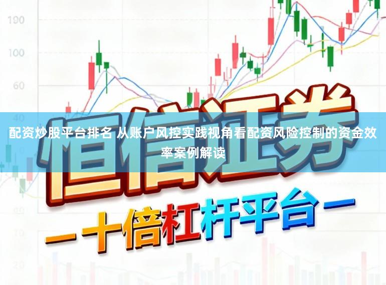 配资炒股平台排名 从账户风控实践视角看配资风险控制的资金效率案例解读