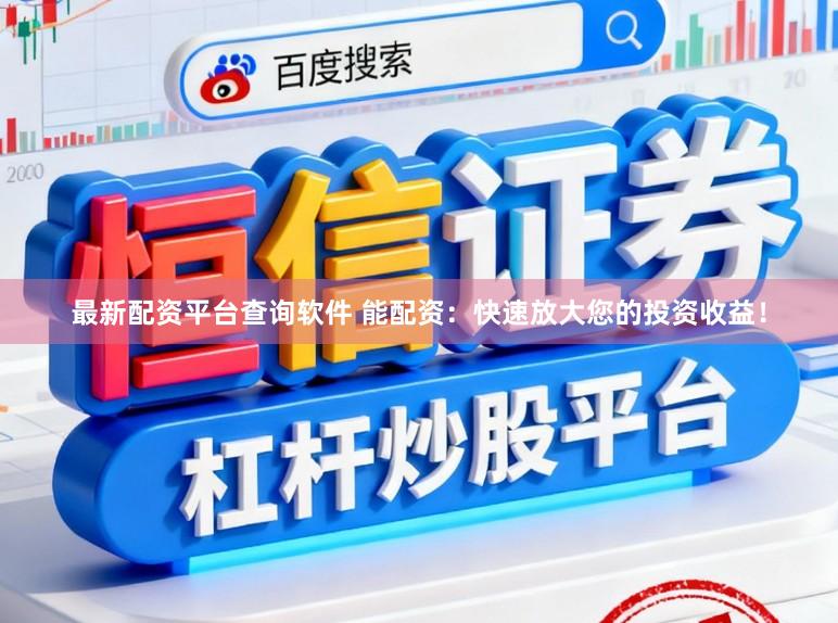 最新配资平台查询软件 能配资：快速放大您的投资收益！