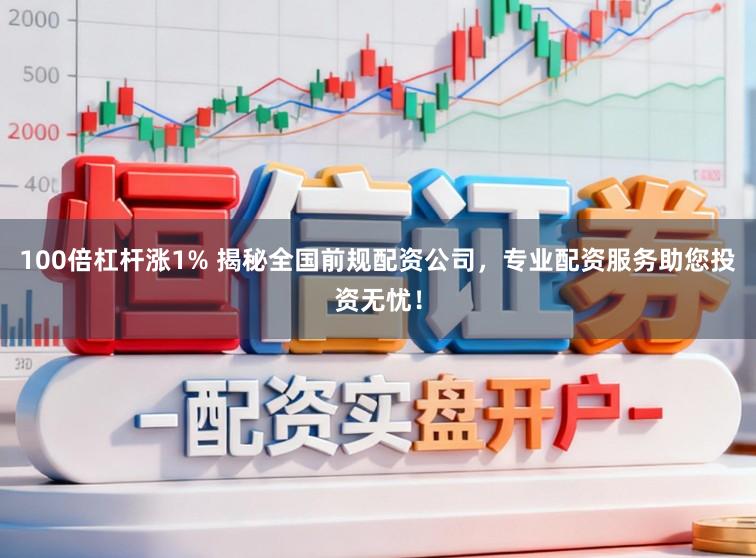 100倍杠杆涨1% 揭秘全国前规配资公司，专业配资服务助您投资无忧！