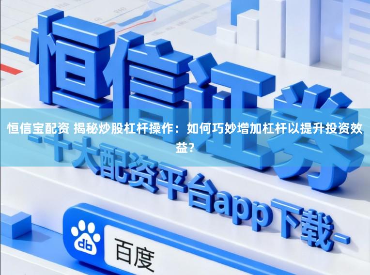恒信宝配资 揭秘炒股杠杆操作：如何巧妙增加杠杆以提升投资效益？