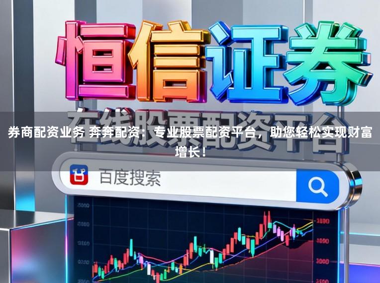 券商配资业务 奔奔配资：专业股票配资平台，助您轻松实现财富增长！