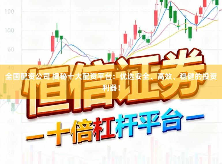 全国配资公司 揭秘十大配资平台：优选安全、高效、稳健的投资利器！