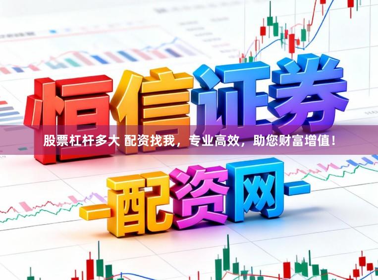 股票杠杆多大 配资找我，专业高效，助您财富增值！