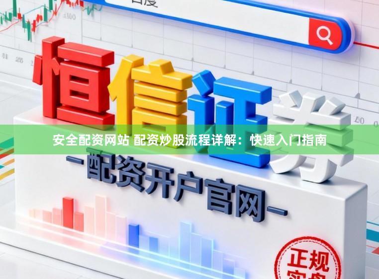 安全配资网站 配资炒股流程详解：快速入门指南