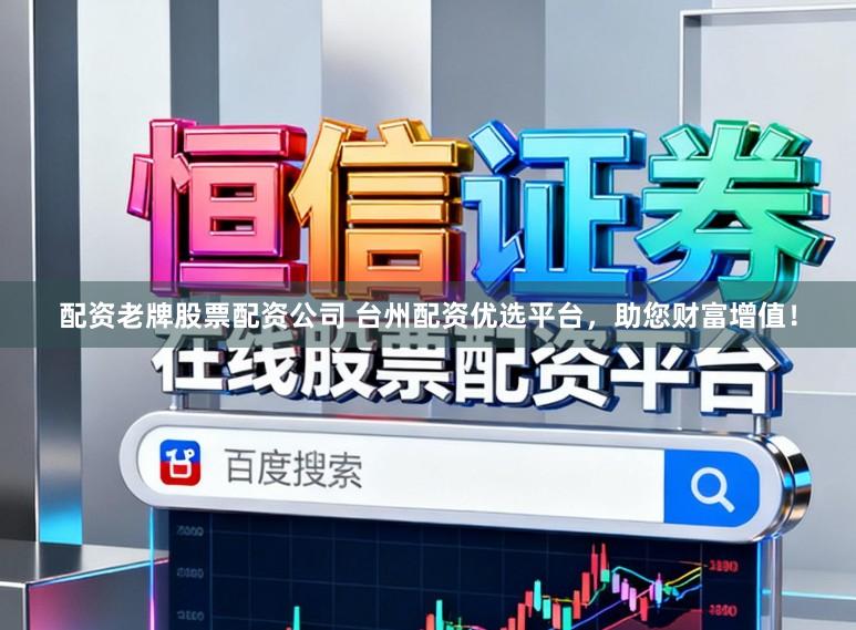 配资老牌股票配资公司 台州配资优选平台，助您财富增值！