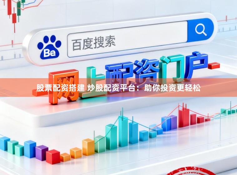 股票配资搭建 炒股配资平台：助你投资更轻松