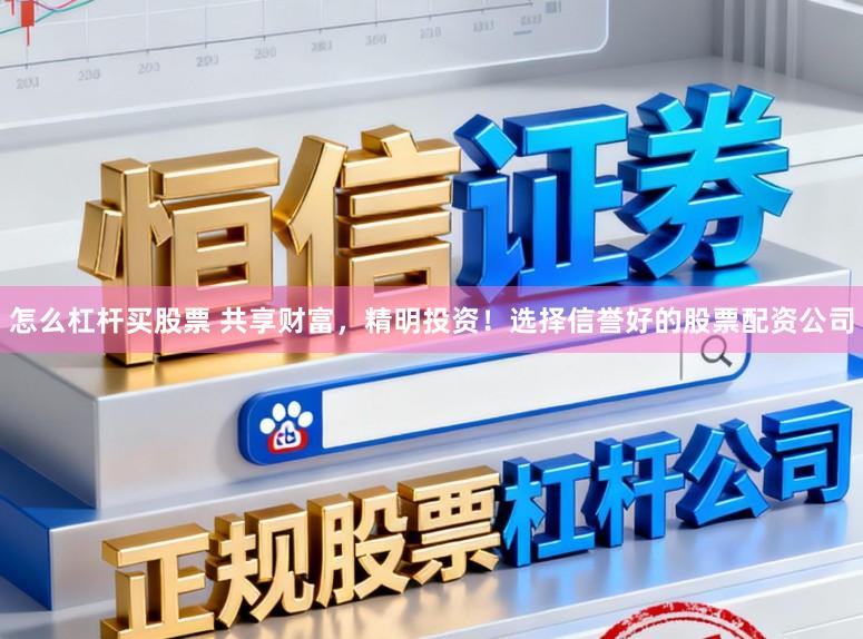 怎么杠杆买股票 共享财富，精明投资！选择信誉好的股票配资公司
