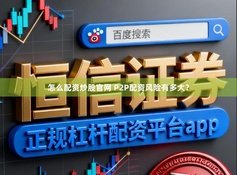 怎么配资炒股官网 P2P配资风险有多大？