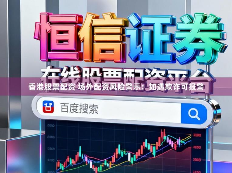 香港股票配资 场外配资风险警示：如遇欺诈可报警
