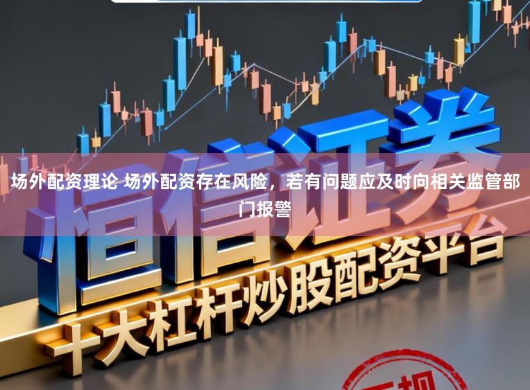 场外配资理论 场外配资存在风险，若有问题应及时向相关监管部门报警