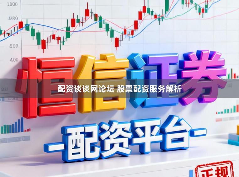 配资谈谈网论坛 股票配资服务解析