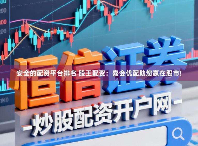 安全的配资平台排名 股王配资：嘉会优配助您赢在股市!