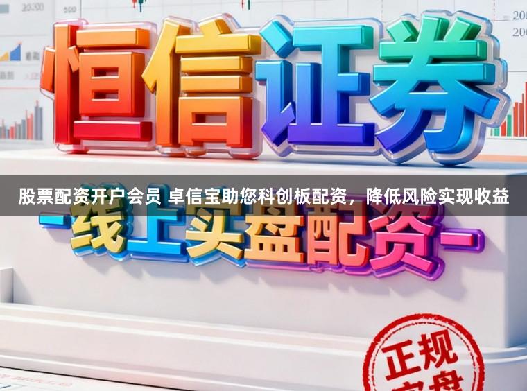 股票配资开户会员 卓信宝助您科创板配资，降低风险实现收益