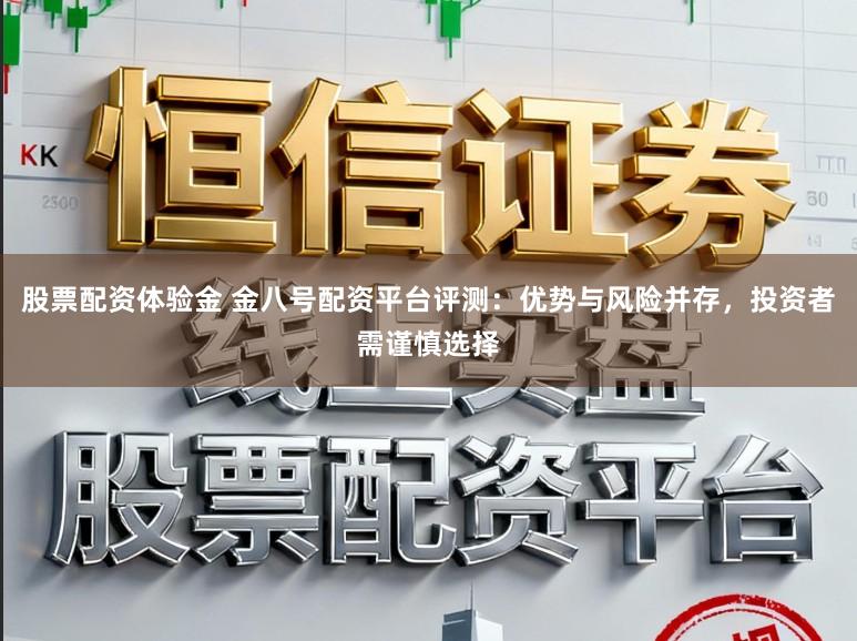 股票配资体验金 金八号配资平台评测：优势与风险并存，投资者需谨慎选择