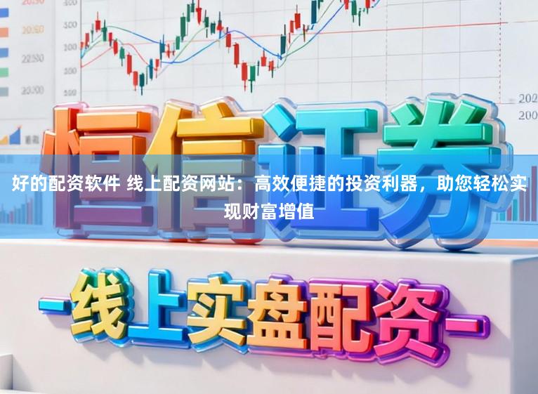 好的配资软件 线上配资网站：高效便捷的投资利器，助您轻松实现财富增值