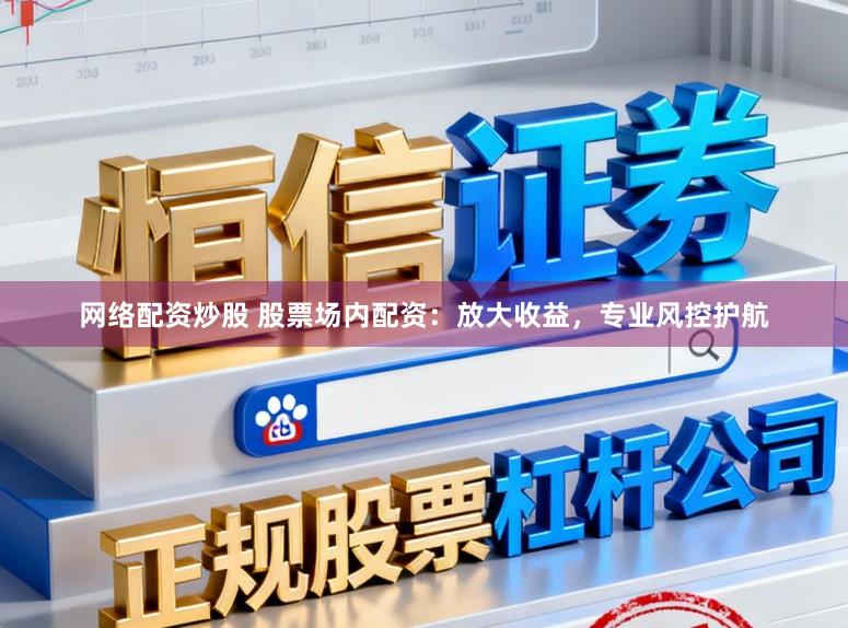 网络配资炒股 股票场内配资：放大收益，专业风控护航