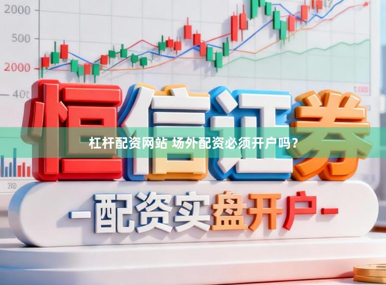 杠杆配资网站 场外配资必须开户吗？