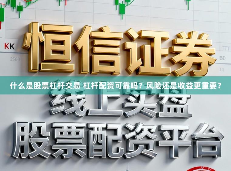 什么是股票杠杆交易 杠杆配资可靠吗？风险还是收益更重要？