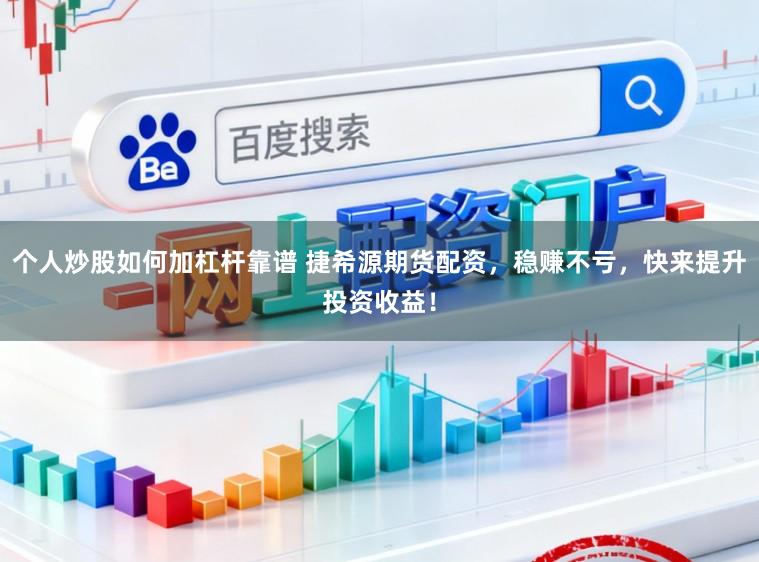 个人炒股如何加杠杆靠谱 捷希源期货配资，稳赚不亏，快来提升投资收益！