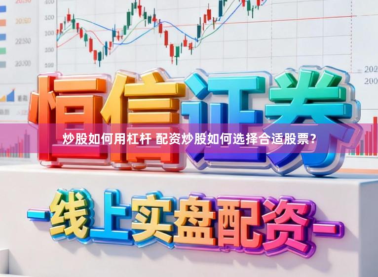 炒股如何用杠杆 配资炒股如何选择合适股票？